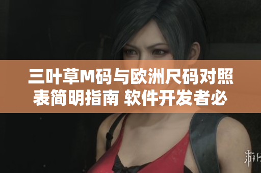 三葉草M碼與歐洲尺碼對(duì)照表簡明指南 軟件開發(fā)者必備！