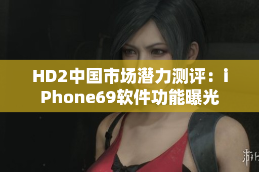 HD2中國(guó)市場(chǎng)潛力測(cè)評(píng)：iPhone69軟件功能曝光