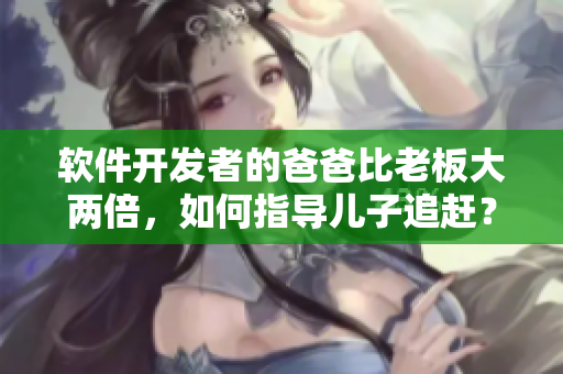 軟件開(kāi)發(fā)者的爸爸比老板大兩倍，如何指導(dǎo)兒子追趕？