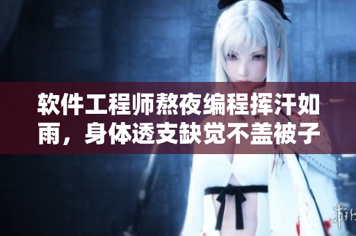 軟件工程師熬夜編程揮汗如雨，身體透支缺覺不蓋被子強(qiáng)撐到天亮 