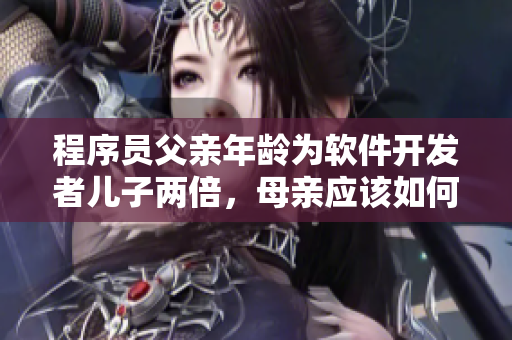 程序員父親年齡為軟件開發(fā)者兒子兩倍，母親應該如何引導成長