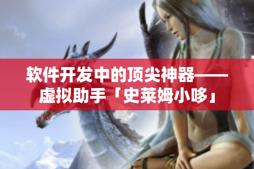軟件開發(fā)中的頂尖神器——虛擬助手「史萊姆小哆」