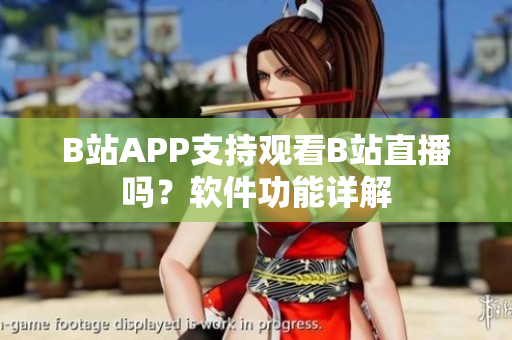 B站APP支持觀看B站直播嗎？軟件功能詳解