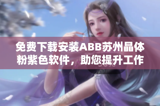 免費(fèi)下載安裝ABB蘇州晶體粉紫色軟件，助您提升工作效率