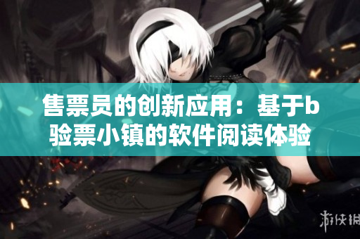 售票員的創(chuàng)新應(yīng)用：基于b驗票小鎮(zhèn)的軟件閱讀體驗