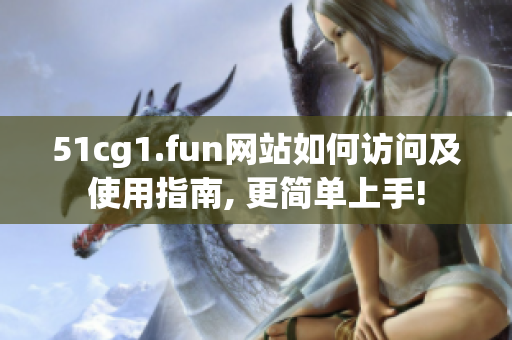 51cg1.fun網(wǎng)站如何訪問及使用指南, 更簡單上手!