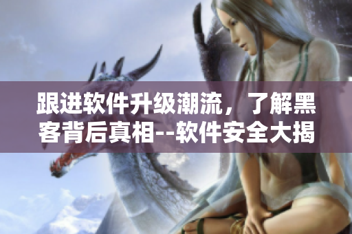 跟進軟件升級潮流，了解黑客背后真相--軟件安全大揭秘讓你長見識