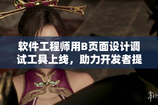 軟件工程師用B頁面設(shè)計(jì)調(diào)試工具上線，助力開發(fā)者提升開發(fā)效率