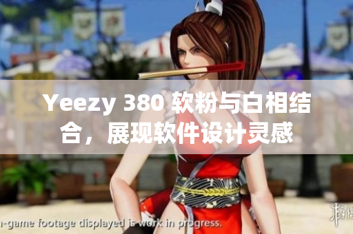 Yeezy 380 軟粉與白相結(jié)合，展現(xiàn)軟件設(shè)計靈感