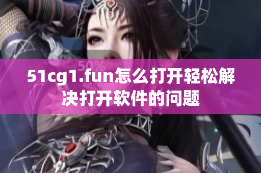 51cg1.fun怎么打開輕松解決打開軟件的問題