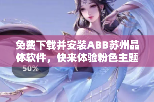 免費(fèi)下載并安裝ABB蘇州晶體軟件，快來體驗(yàn)粉色主題的全新版本