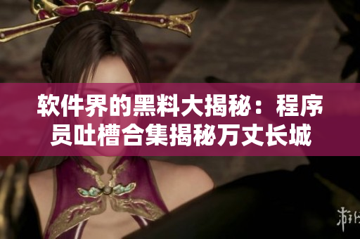 軟件界的黑料大揭秘：程序員吐槽合集揭秘萬丈長城