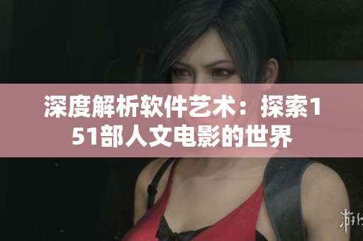深度解析軟件藝術(shù)：探索151部人文電影的世界