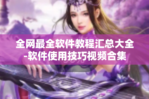 全網(wǎng)最全軟件教程匯總大全-軟件使用技巧視頻合集