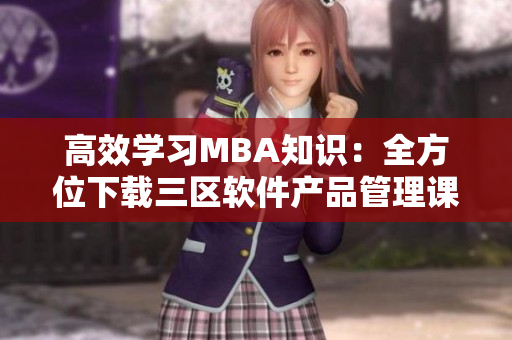 高效學習MBA知識：全方位下載三區(qū)軟件產品管理課程