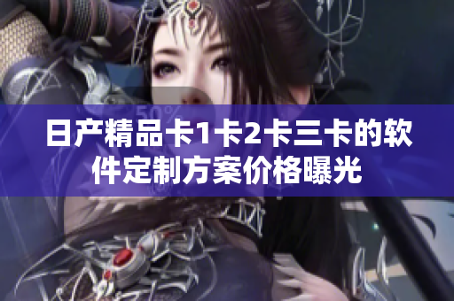 日產(chǎn)精品卡1卡2卡三卡的軟件定制方案價(jià)格曝光