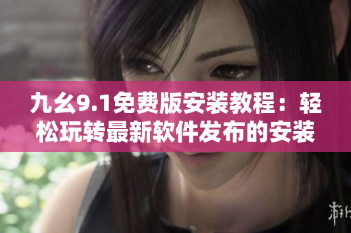 九幺9.1免費版安裝教程：輕松玩轉(zhuǎn)最新軟件發(fā)布的安裝指南