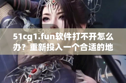 51cg1.fun軟件打不開怎么辦？重新投入一個合適的地址