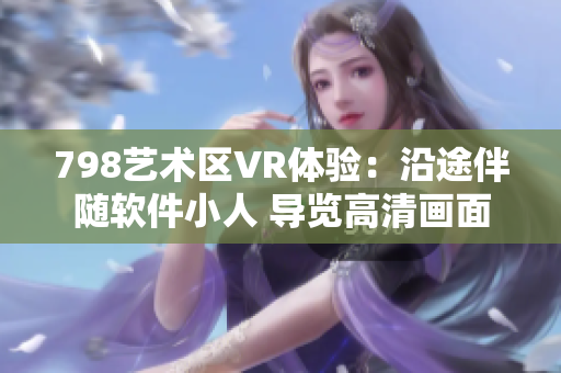798藝術(shù)區(qū)VR體驗(yàn)：沿途伴隨軟件小人 導(dǎo)覽高清畫面