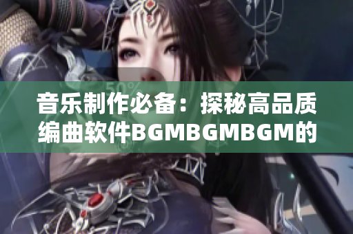音樂制作必備：探秘高品質編曲軟件BGMBGMBGM的價格及功能詳解