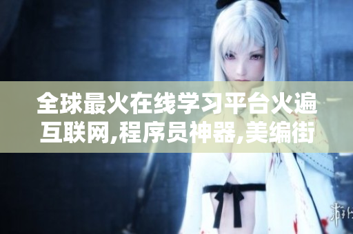 全球最火在線學(xué)習(xí)平臺(tái)火遍互聯(lián)網(wǎng),程序員神器,美編街拍大翻新!