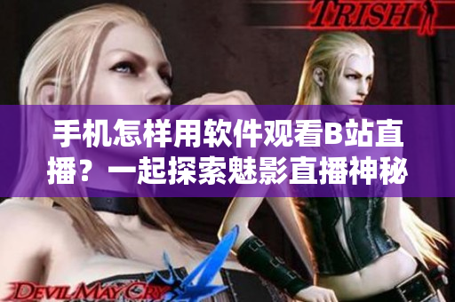 手機怎樣用軟件觀看B站直播？一起探索魅影直播神秘面紗
