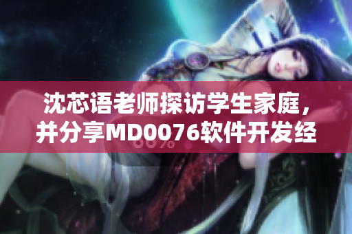 沈芯語老師探訪學(xué)生家庭，并分享MD0076軟件開發(fā)經(jīng)驗