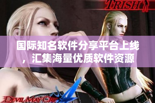 國際知名軟件分享平臺上線，匯集海量優(yōu)質(zhì)軟件資源