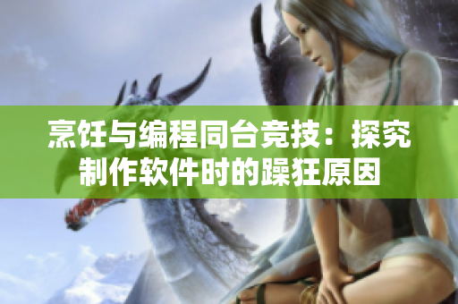 烹飪與編程同臺(tái)競(jìng)技：探究制作軟件時(shí)的躁狂原因