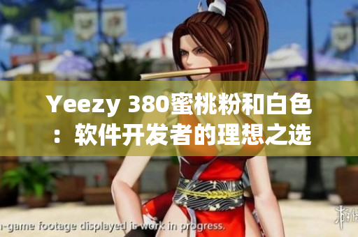 Yeezy 380蜜桃粉和白色：軟件開發(fā)者的理想之選