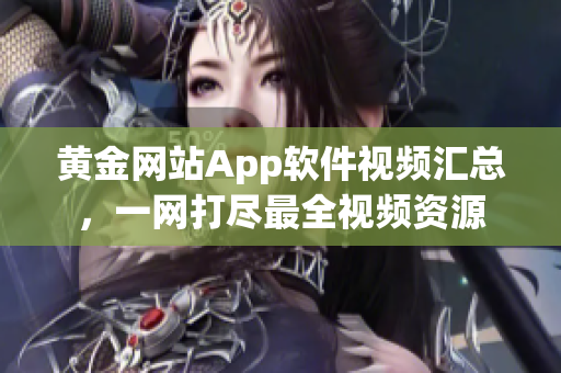 黃金網(wǎng)站App軟件視頻匯總，一網(wǎng)打盡最全視頻資源