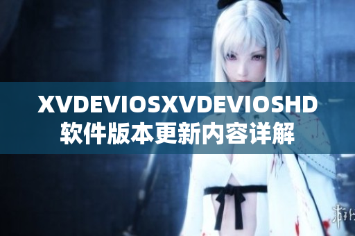XVDEVIOSXVDEVIOSHD軟件版本更新內(nèi)容詳解