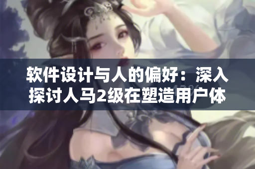 軟件設計與人的偏好：深入探討人馬2級在塑造用戶體驗中的重要性