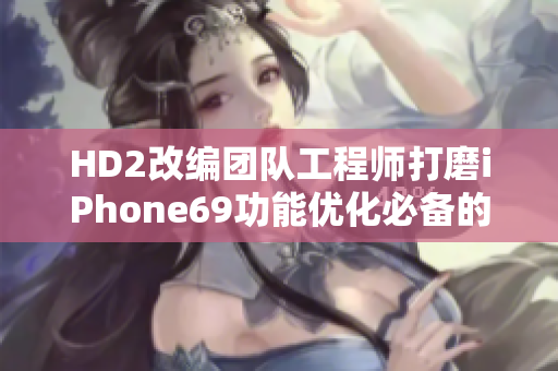 HD2改編團(tuán)隊(duì)工程師打磨iPhone69功能優(yōu)化必備的軟件。
