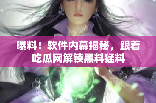 曝料！軟件內(nèi)幕揭秘，跟著吃瓜網(wǎng)解鎖黑料猛料