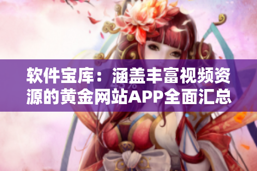 軟件寶庫(kù)：涵蓋豐富視頻資源的黃金網(wǎng)站APP全面匯總