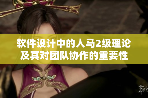 軟件設(shè)計(jì)中的人馬2級理論及其對團(tuán)隊(duì)協(xié)作的重要性