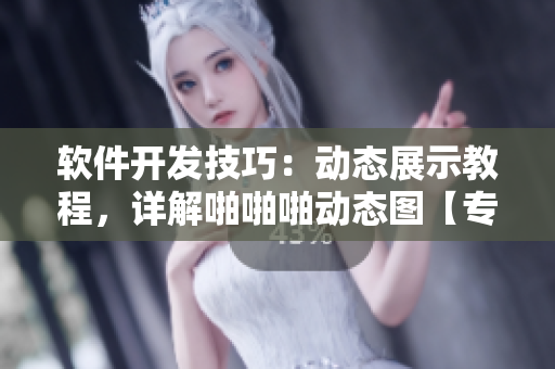 軟件開發(fā)技巧：動(dòng)態(tài)展示教程，詳解啪啪啪動(dòng)態(tài)圖【專業(yè)教程】