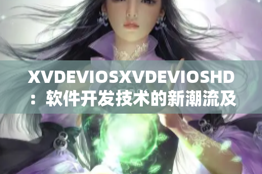 XVDEVIOSXVDEVIOSHD：軟件開發(fā)技術的新潮流及趨勢