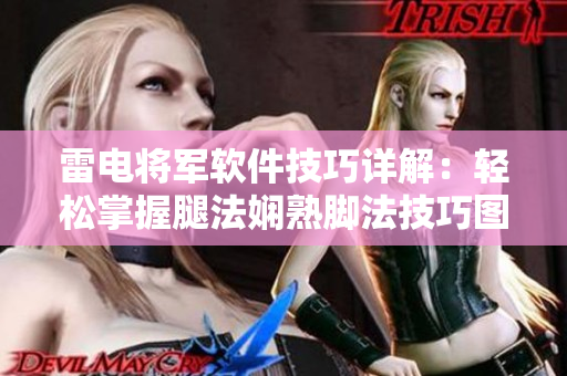 雷電將軍軟件技巧詳解：輕松掌握腿法嫻熟腳法技巧圖解