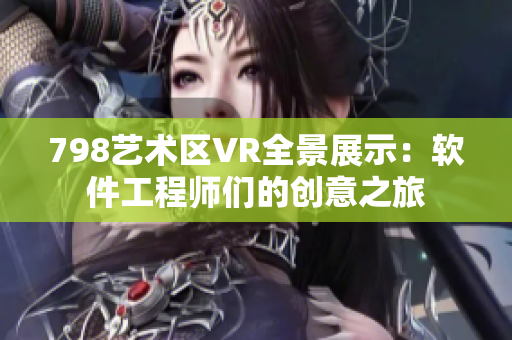 798藝術區(qū)VR全景展示：軟件工程師們的創(chuàng)意之旅