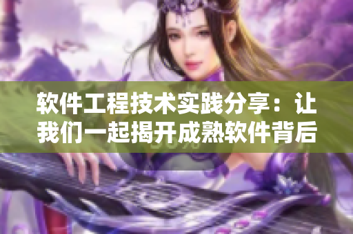 軟件工程技術(shù)實(shí)踐分享：讓我們一起揭開成熟軟件背后的秘密