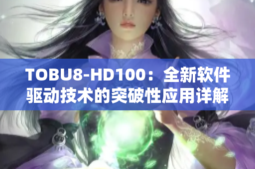 TOBU8-HD100：全新軟件驅(qū)動(dòng)技術(shù)的突破性應(yīng)用詳解