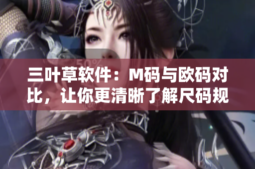 三葉草軟件：M碼與歐碼對比，讓你更清晰了解尺碼規(guī)格