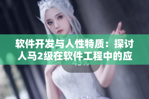 軟件開(kāi)發(fā)與人性特質(zhì)：探討人馬2級(jí)在軟件工程中的應(yīng)用