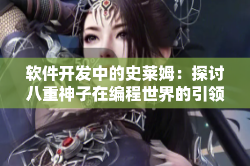 軟件開發(fā)中的史萊姆：探討八重神子在編程世界的引領(lǐng)者身份