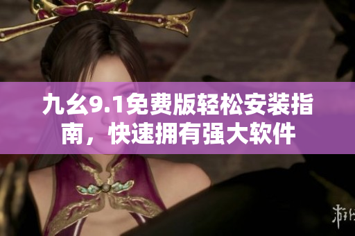 九幺9.1免費版輕松安裝指南，快速擁有強大軟件
