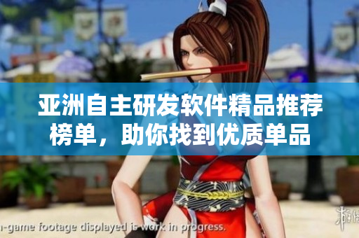 亞洲自主研發(fā)軟件精品推薦榜單，助你找到優(yōu)質(zhì)單品