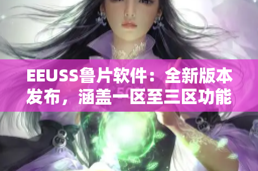 EEUSS魯片軟件：全新版本發(fā)布，涵蓋一區(qū)至三區(qū)功能升級(jí)