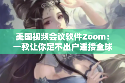 美國視頻會議軟件Zoom：一款讓你足不出戶連接全球的利器